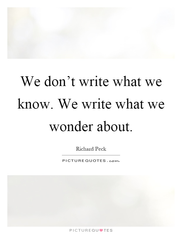 We don't write what we know. We write what we wonder about Picture Quote #1