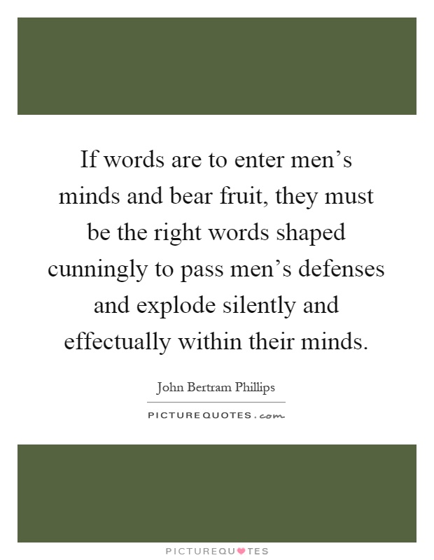 If words are to enter men's minds and bear fruit, they must be the right words shaped cunningly to pass men's defenses and explode silently and effectually within their minds Picture Quote #1