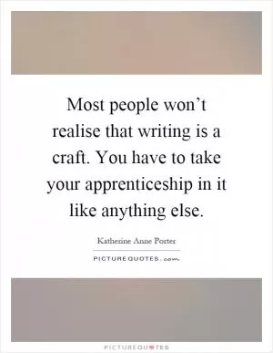 Most people won’t realise that writing is a craft. You have to take your apprenticeship in it like anything else Picture Quote #1