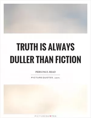 Truth is always duller than fiction Picture Quote #1