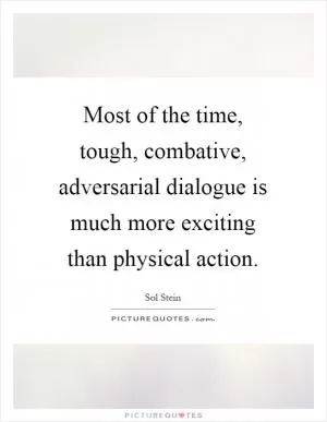 Most of the time, tough, combative, adversarial dialogue is much more exciting than physical action Picture Quote #1