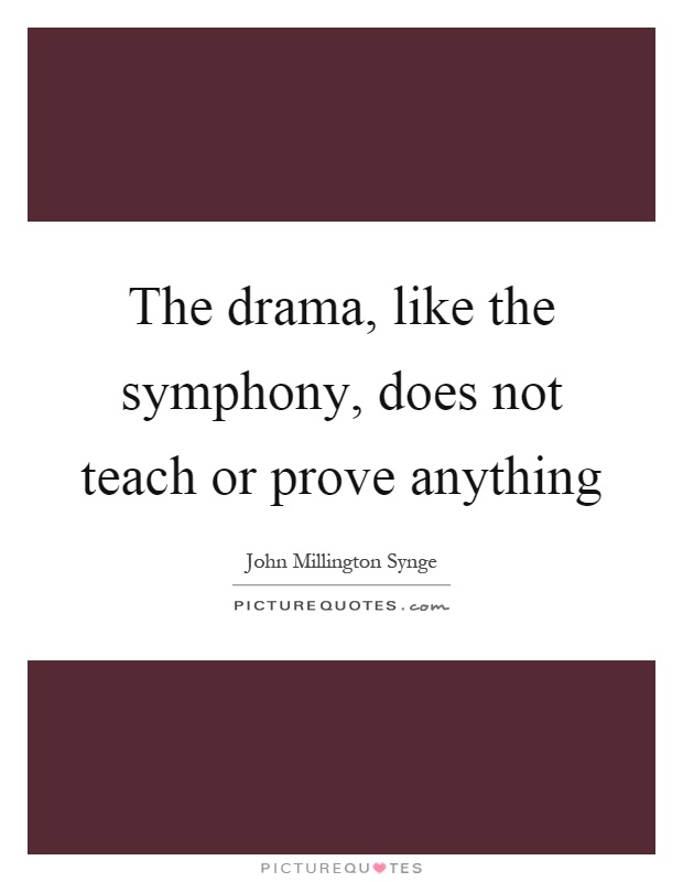 The drama, like the symphony, does not teach or prove anything Picture Quote #1