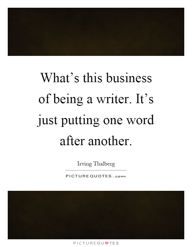 What's this business of being a writer. It's just putting one word after another Picture Quote #1