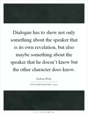Dialogue has to show not only something about the speaker that is its own revelation, but also maybe something about the speaker that he doesn’t know but the other character does know Picture Quote #1