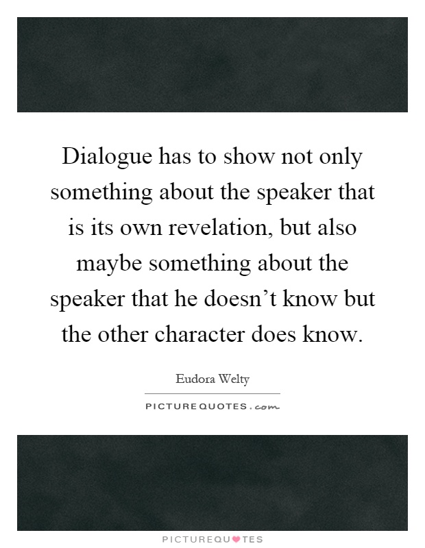 Dialogue has to show not only something about the speaker that is its own revelation, but also maybe something about the speaker that he doesn't know but the other character does know Picture Quote #1