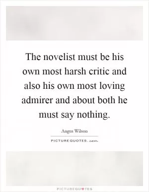 The novelist must be his own most harsh critic and also his own most loving admirer and about both he must say nothing Picture Quote #1