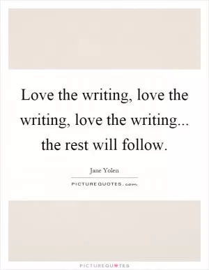Love the writing, love the writing, love the writing... the rest will follow Picture Quote #1