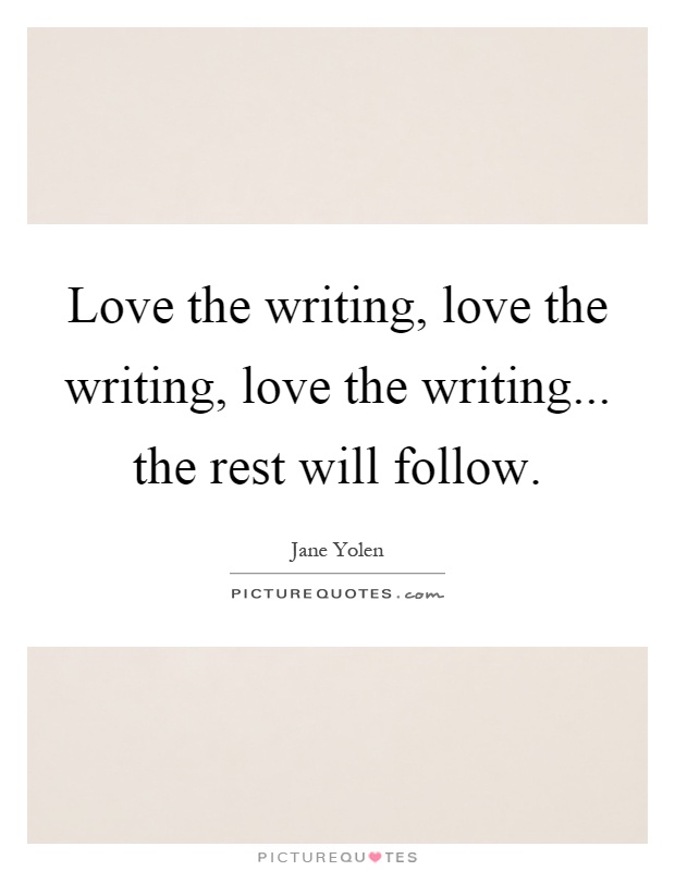 Love the writing, love the writing, love the writing... the rest will follow Picture Quote #1
