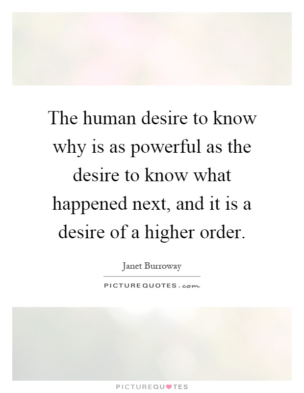 The human desire to know why is as powerful as the desire to know what happened next, and it is a desire of a higher order Picture Quote #1