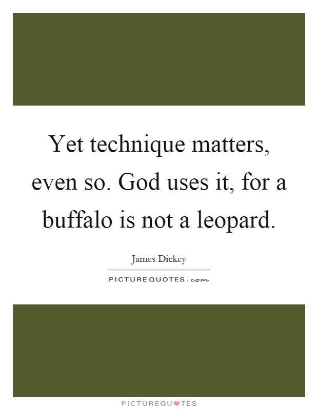 Yet technique matters, even so. God uses it, for a buffalo is not a leopard Picture Quote #1