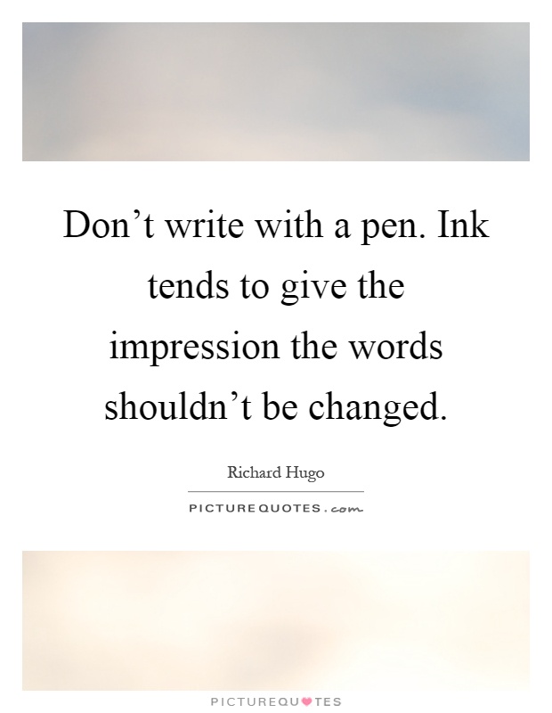 Don't write with a pen. Ink tends to give the impression the words shouldn't be changed Picture Quote #1
