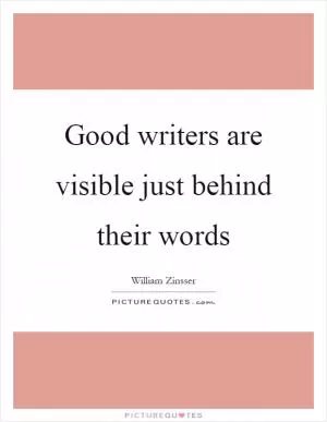 Good writers are visible just behind their words Picture Quote #1