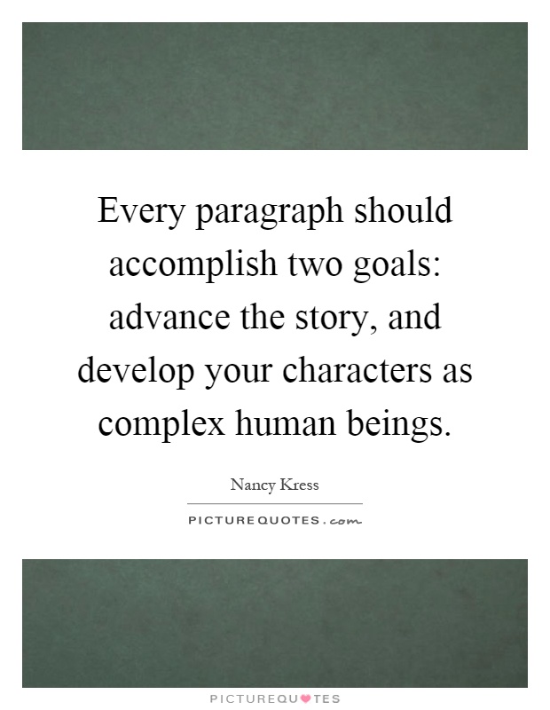 Every paragraph should accomplish two goals: advance the story, and develop your characters as complex human beings Picture Quote #1