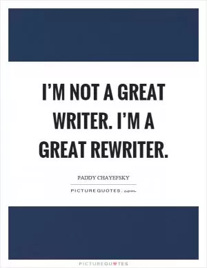 I’m not a great writer. I’m a great rewriter Picture Quote #1