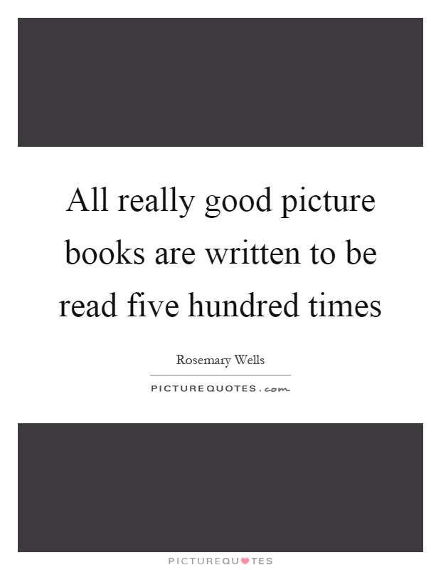All really good picture books are written to be read five hundred times Picture Quote #1