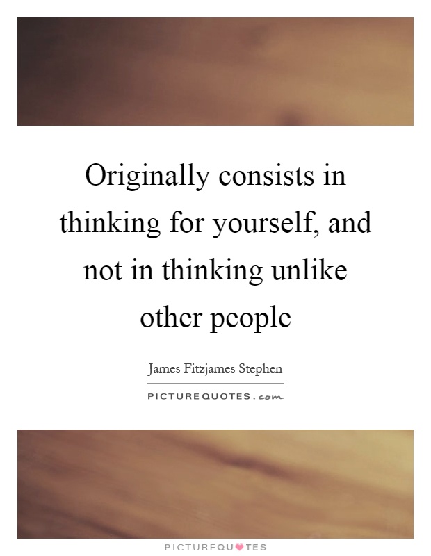 Originally consists in thinking for yourself, and not in thinking unlike other people Picture Quote #1