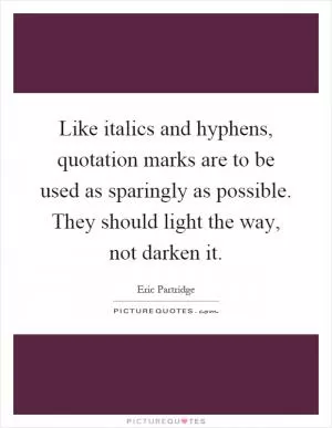 Like italics and hyphens, quotation marks are to be used as sparingly as possible. They should light the way, not darken it Picture Quote #1