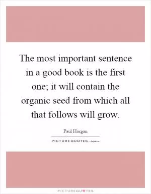 The most important sentence in a good book is the first one; it will contain the organic seed from which all that follows will grow Picture Quote #1