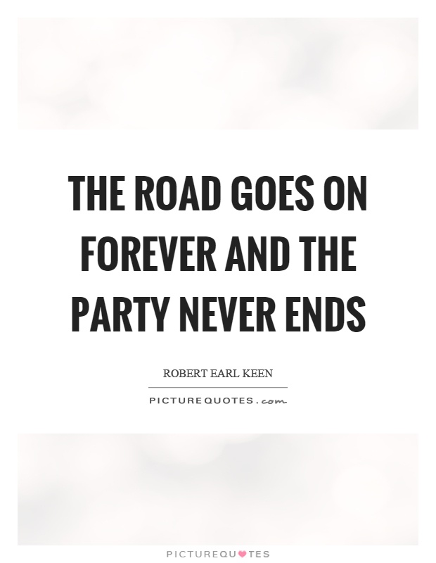 The road goes on forever and the party never ends Picture Quote #1