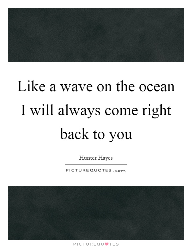 Like a wave on the ocean I will always come right back to you Picture Quote #1
