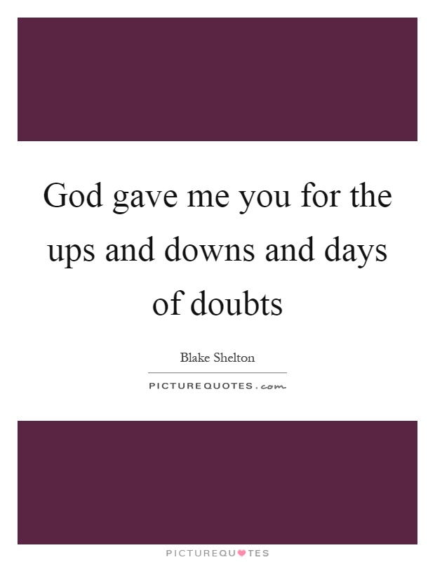 God gave me you for the ups and downs and days of doubts Picture Quote #1