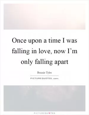 Once upon a time I was falling in love, now I’m only falling apart Picture Quote #1