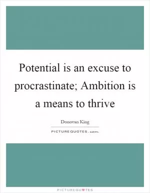 Potential is an excuse to procrastinate; Ambition is a means to thrive Picture Quote #1