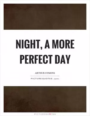 Night, a more perfect day Picture Quote #1