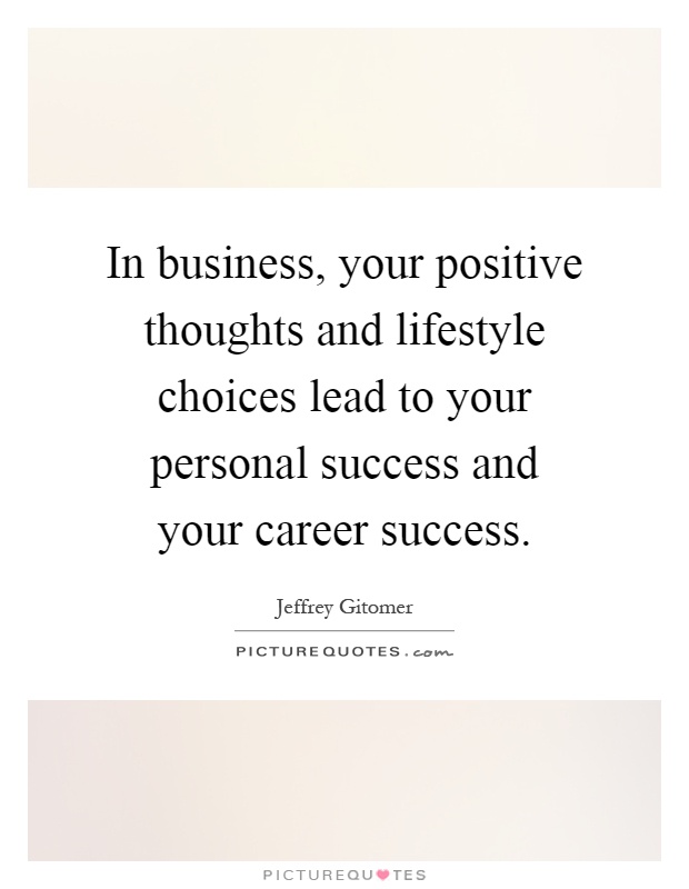 In business, your positive thoughts and lifestyle choices lead to your personal success and your career success Picture Quote #1