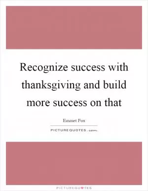 Recognize success with thanksgiving and build more success on that Picture Quote #1