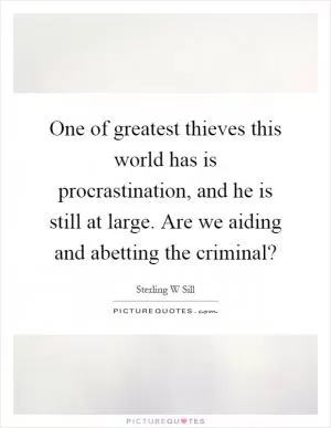 One of greatest thieves this world has is procrastination, and he is still at large. Are we aiding and abetting the criminal? Picture Quote #1