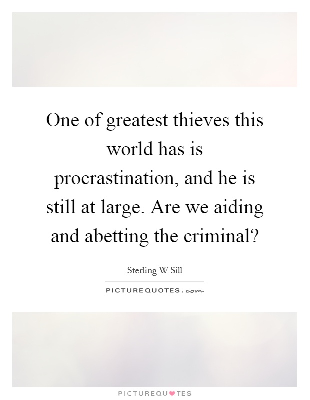 One of greatest thieves this world has is procrastination, and he is still at large. Are we aiding and abetting the criminal? Picture Quote #1