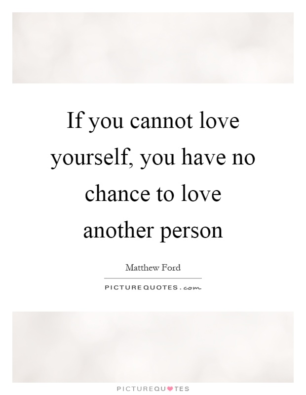 If you cannot love yourself, you have no chance to love another person Picture Quote #1