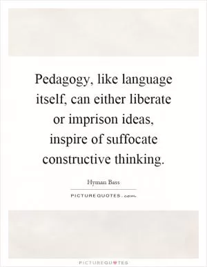 Pedagogy, like language itself, can either liberate or imprison ideas, inspire of suffocate constructive thinking Picture Quote #1
