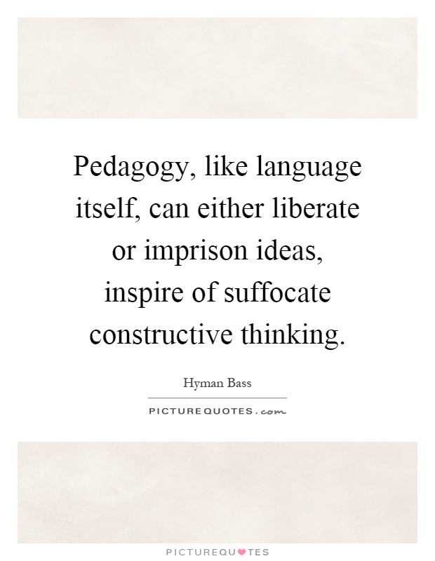 Pedagogy, like language itself, can either liberate or imprison ideas, inspire of suffocate constructive thinking Picture Quote #1