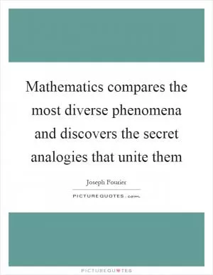 Mathematics compares the most diverse phenomena and discovers the secret analogies that unite them Picture Quote #1