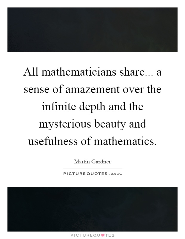 All mathematicians share... a sense of amazement over the infinite depth and the mysterious beauty and usefulness of mathematics Picture Quote #1