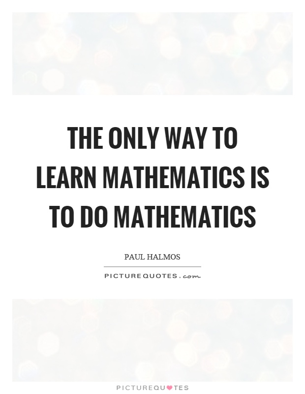 The only way to learn mathematics is to do mathematics Picture Quote #1