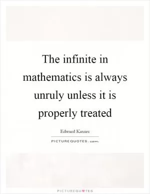 The infinite in mathematics is always unruly unless it is properly treated Picture Quote #1