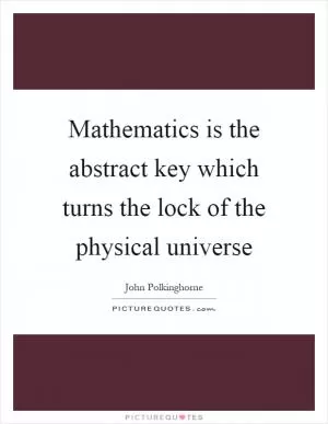 Mathematics is the abstract key which turns the lock of the physical universe Picture Quote #1