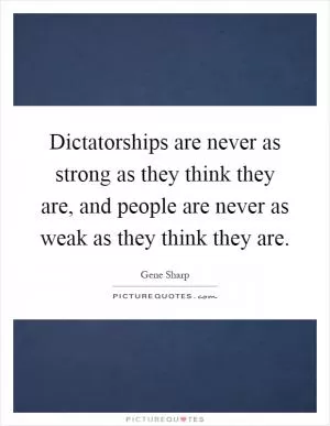 Dictatorships are never as strong as they think they are, and people are never as weak as they think they are Picture Quote #1