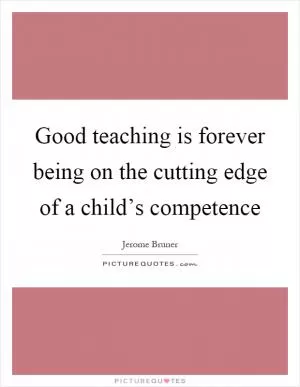 Good teaching is forever being on the cutting edge of a child’s competence Picture Quote #1