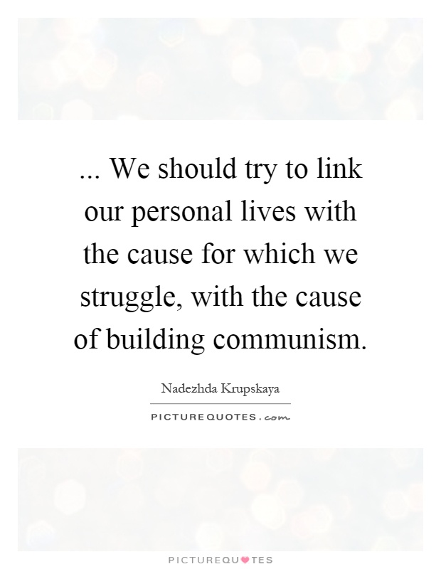 ... We should try to link our personal lives with the cause for which we struggle, with the cause of building communism Picture Quote #1