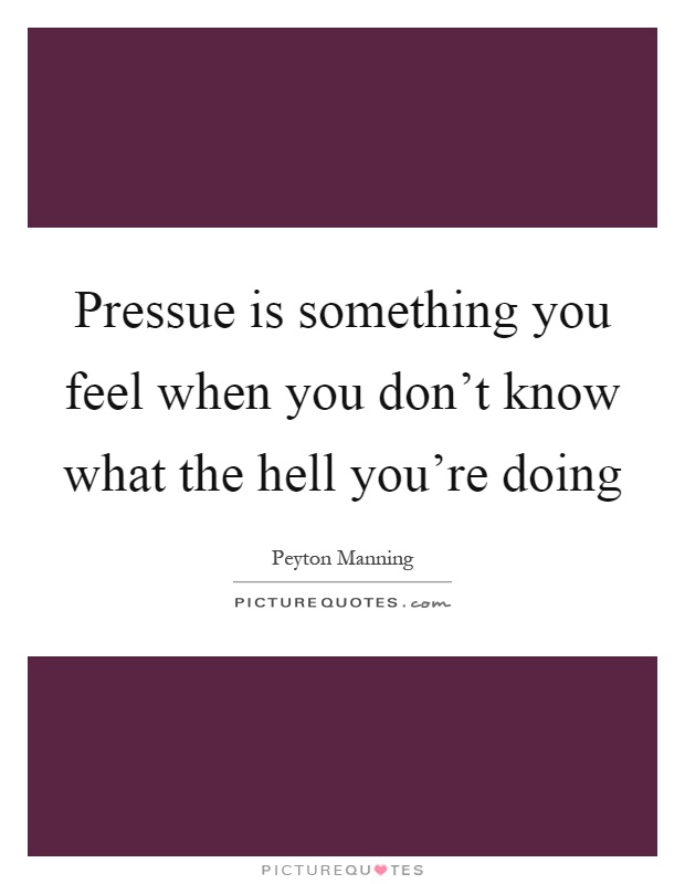 Pressue is something you feel when you don't know what the hell you're doing Picture Quote #1