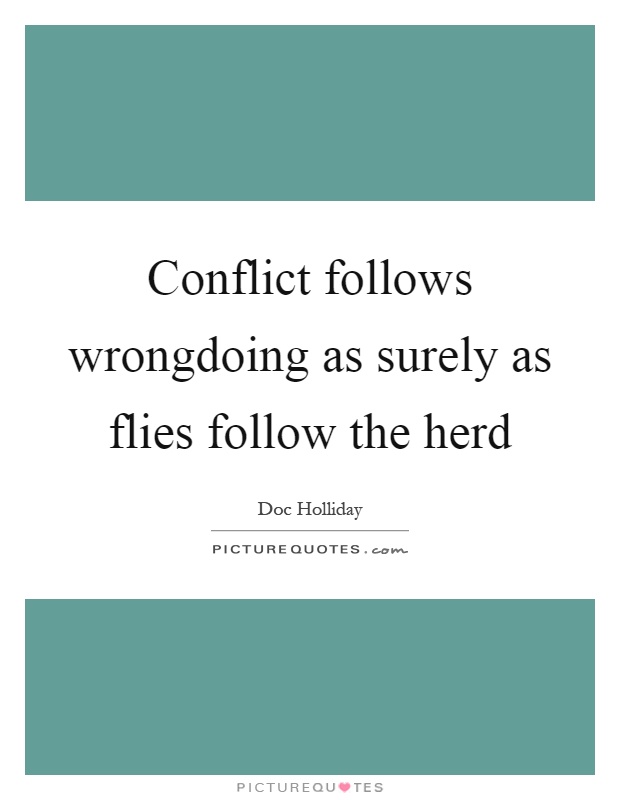 Conflict follows wrongdoing as surely as flies follow the herd Picture Quote #1