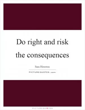 Do right and risk the consequences Picture Quote #1