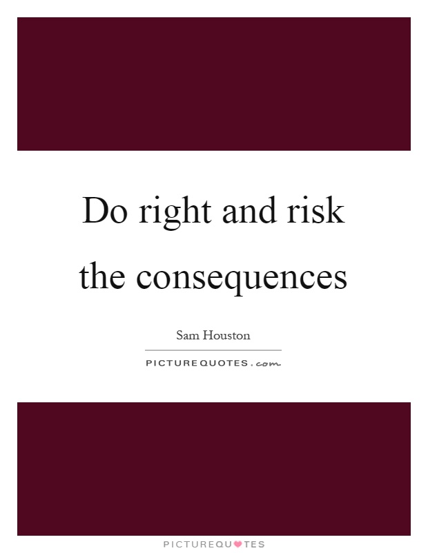 Do right and risk the consequences Picture Quote #1