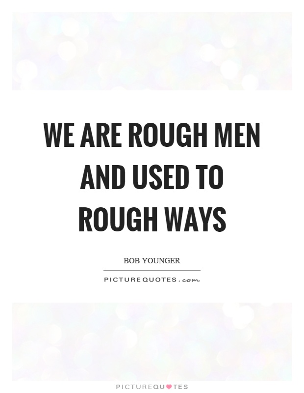 We are rough men and used to rough ways Picture Quote #1