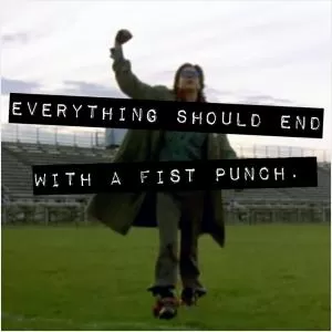 Everything should end with a fist punch Picture Quote #1