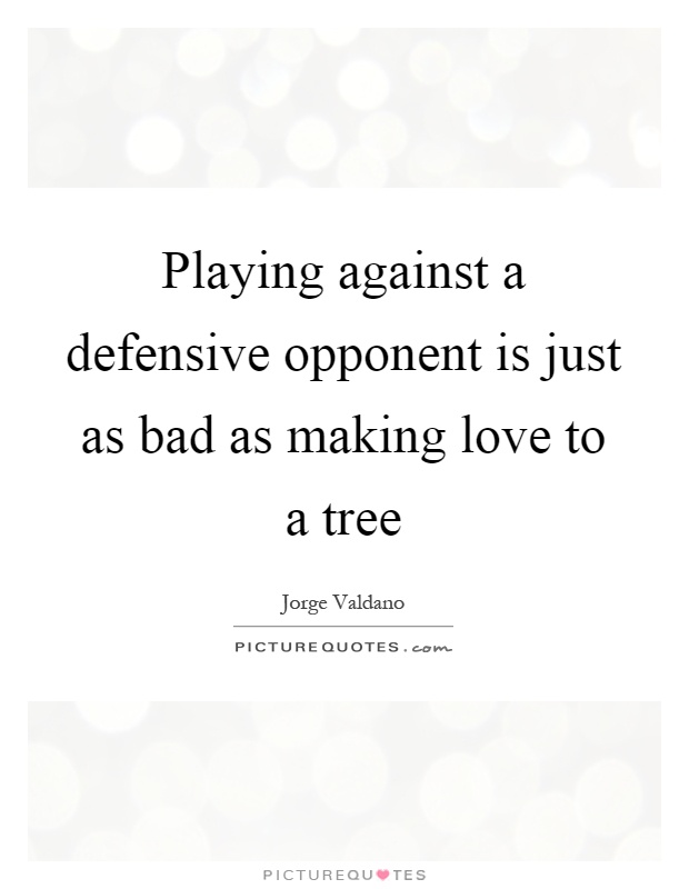 Playing against a defensive opponent is just as bad as making love to a tree Picture Quote #1